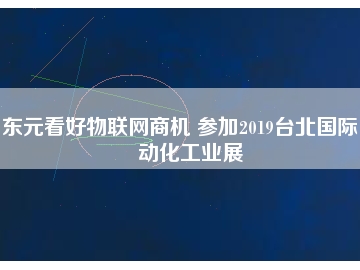 東元看好物聯網商機 參加2019臺北國際自動化工業(yè)展