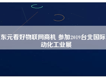 東元看好物聯網商機 參加2019臺北國際自動化工業(yè)展