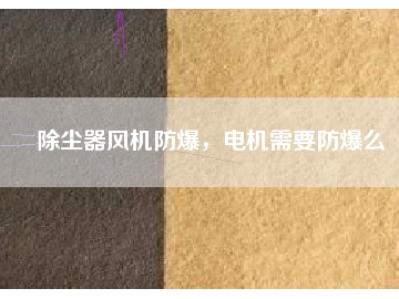 除塵器風(fēng)機(jī)防爆，電機(jī)需要防爆么