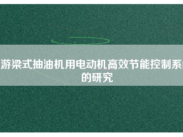 游梁式抽油機(jī)用電動(dòng)機(jī)高效節(jié)能控制系統(tǒng)的研究