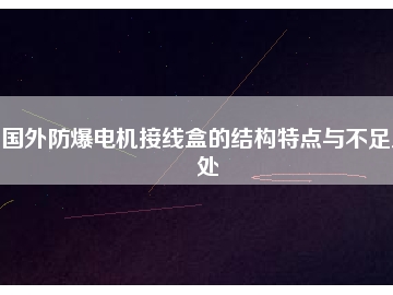 國外防爆電機(jī)接線盒的結(jié)構(gòu)特點(diǎn)與不足之處