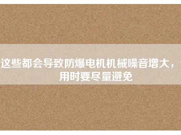 這些都會(huì)導(dǎo)致防爆電機(jī)機(jī)械噪音增大，使用時(shí)要盡量避免