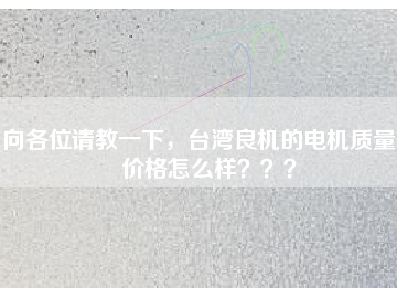 向各位請(qǐng)教一下，臺(tái)灣良機(jī)的電機(jī)質(zhì)量和價(jià)格怎么樣？？？