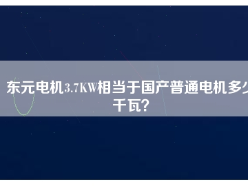 東元電機(jī)3.7KW相當(dāng)于國(guó)產(chǎn)普通電機(jī)多少千瓦？