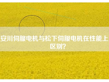 安川伺服電機(jī)與松下伺服電機(jī)在性能上的區(qū)別？