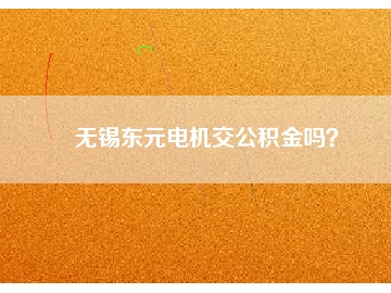 無錫東元電機(jī)交公積金嗎？
