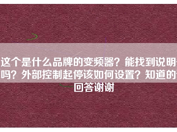 這個(gè)是什么品牌的變頻器？能找到說明書嗎？外部控制起停該如何設(shè)置？知道的請(qǐng)回答謝謝