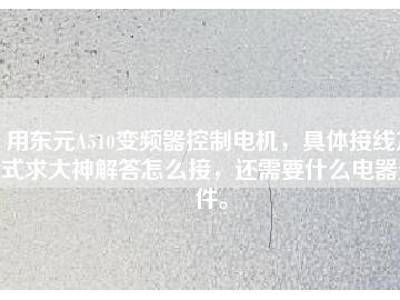 用東元A510變頻器控制電機(jī)，具體接線(xiàn)方式求大神解答怎么接，還需要什么電器元件。