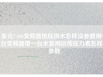 東元7300變頻器恒壓供水怎樣沒(méi)參數(shù)用一臺(tái)變頻器帶一臺(tái)水泵用遠(yuǎn)傳壓力表怎樣沒(méi)參數(shù)