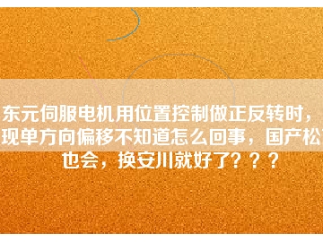 東元伺服電機用位置控制做正反轉時，出現(xiàn)單方向偏移不知道怎么回事，國產(chǎn)松下也會，換安川就好了？？？