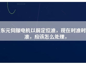 東元伺服電機(jī)以前定位準(zhǔn)，現(xiàn)在時準(zhǔn)時不準(zhǔn)，應(yīng)該怎么處理，