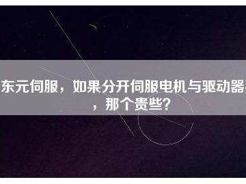 東元伺服，如果分開伺服電機(jī)與驅(qū)動器買，那個貴些？