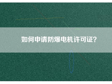 如何申請防爆電機(jī)許可證？