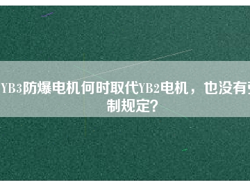 YB3防爆電機何時取代YB2電機，也沒有強制規(guī)定？