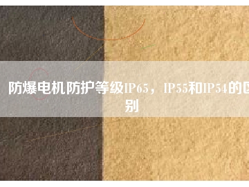 防爆電機防護等級IP65，IP55和IP54的區(qū)別
