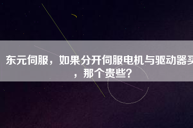東元伺服，如果分開伺服電機(jī)與驅(qū)動(dòng)器買，那個(gè)貴些？