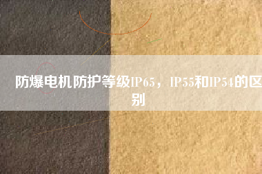 防爆電機防護等級IP65，IP55和IP54的區(qū)別