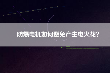 防爆電機(jī)如何避免產(chǎn)生電火花？