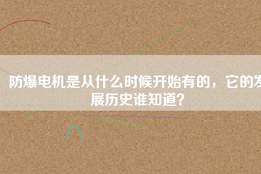 防爆電機(jī)是從什么時(shí)候開(kāi)始有的，它的發(fā)展歷史誰(shuí)知道？