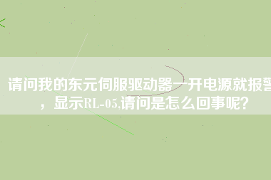 請問我的東元伺服驅(qū)動器一開電源就報警，顯示RL-05,請問是怎么回事呢？