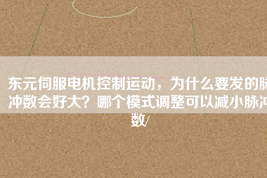 東元伺服電機(jī)控制運(yùn)動(dòng)，為什么要發(fā)的脈沖數(shù)會(huì)好大？哪個(gè)模式調(diào)整可以減小脈沖數(shù)/