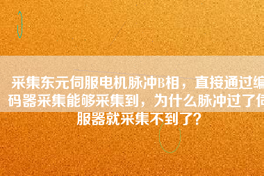 采集東元伺服電機(jī)脈沖B相，直接通過編碼器采集能夠采集到，為什么脈沖過了伺服器就采集不到了？