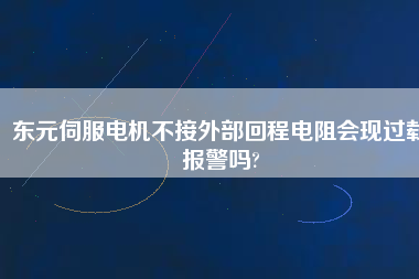 東元伺服電機(jī)不接外部回程電阻會(huì)現(xiàn)過(guò)載報(bào)警嗎?