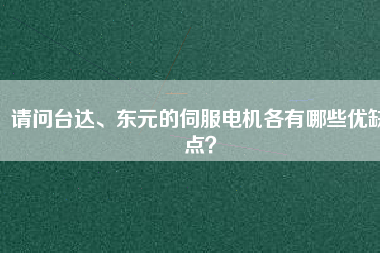請問臺達(dá)、東元的伺服電機各有哪些優(yōu)缺點？