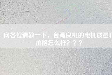 向各位請教一下，臺灣良機的電機質量和價格怎么樣？？？