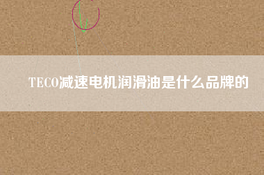 TECO減速電機(jī)潤(rùn)滑油是什么品牌的