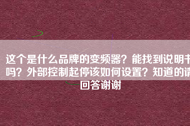 這個(gè)是什么品牌的變頻器？能找到說明書嗎？外部控制起停該如何設(shè)置？知道的請回答謝謝