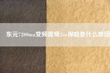 東元7200ma變頻器燒2oa保險(xiǎn)是什么原因