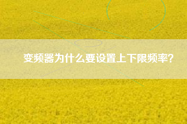 變頻器為什么要設(shè)置上下限頻率？