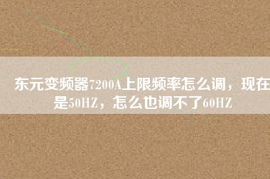 東元變頻器7200A上限頻率怎么調(diào)，現(xiàn)在是50HZ，怎么也調(diào)不了60HZ