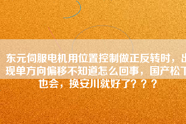 東元伺服電機用位置控制做正反轉(zhuǎn)時，出現(xiàn)單方向偏移不知道怎么回事，國產(chǎn)松下也會，換安川就好了？？？