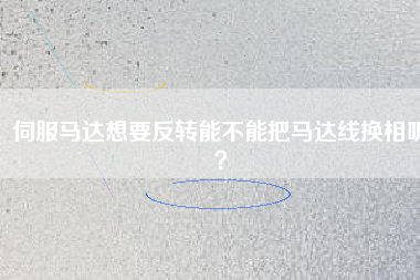 伺服馬達(dá)想要反轉(zhuǎn)能不能把馬達(dá)線換相呢？