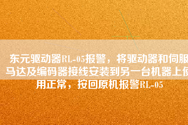 東元驅(qū)動器RL-05報警，將驅(qū)動器和伺服馬達及編碼器接線安裝到另一臺機器上使用正常，按回原機報警RL-05