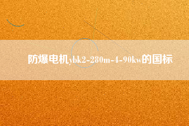防爆電機ybk2-280m-4-90kw的國標(biāo)