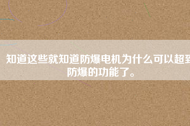 知道這些就知道防爆電機為什么可以超到防爆的功能了。