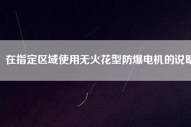 在指定區(qū)域使用無火花型防爆電機(jī)的說明