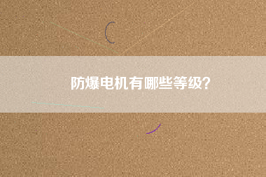 防爆電機(jī)有哪些等級(jí)？