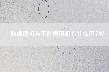 防爆風(fēng)機(jī)與不防爆風(fēng)機(jī)有什么區(qū)別？