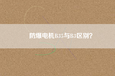 防爆電機B35與B3區(qū)別？
